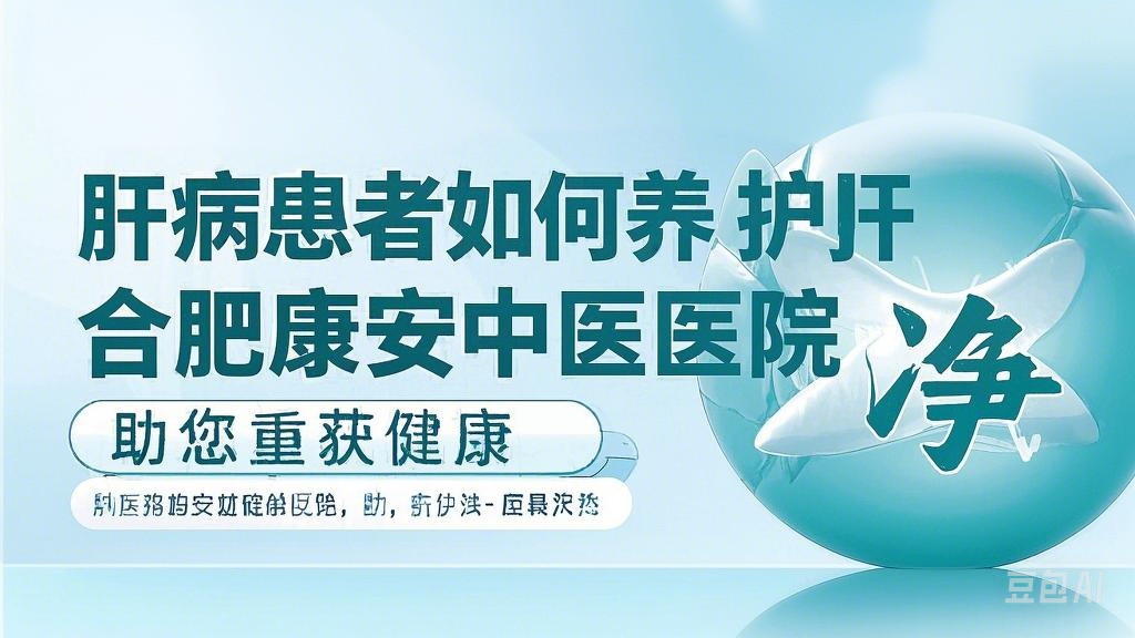 肝病患者如何养肝护肝？合肥康安中医医院为您支招，助您重获健康“肝”净！